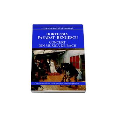 Hortensia Papadat Bengescu, Concert din muzica de Bach (Contine un dosar critic si o fisa biobibliografica)