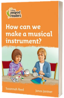 How can we make a musical instrument? Collins Peapod Readers. Level 4