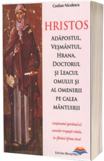 Hristos. Adapostul, vesmantul, hrana, doctorul si leacul omului si al omenirii pe calea mantuirii