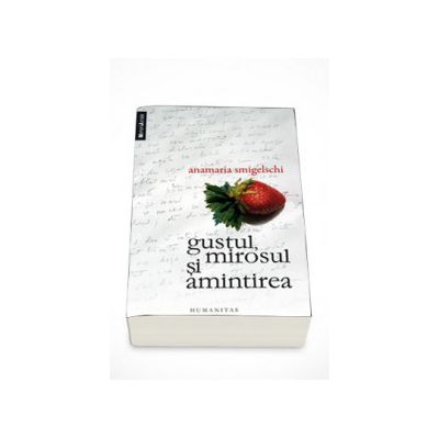 Gustul, mirosul si amintirea - Anamaria Smigelschi