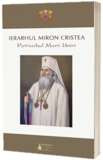 Ierarhul Miron Cristea. Patriarhul Marii Uniri