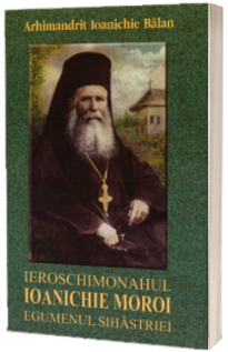 Ieroschimonahul Ioanichie Moroi, egumenul Sihastriei