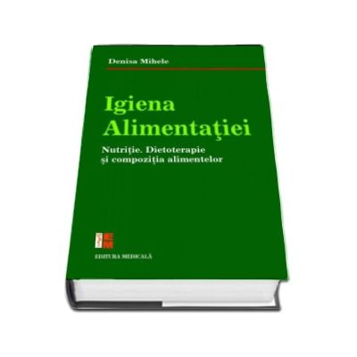 Igiena alimentatiei. Nutritie. Dietoterapie si compozitia alimentelor - Denisa Mihele