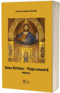 Iisus Hristos - Viata noastra. Predici