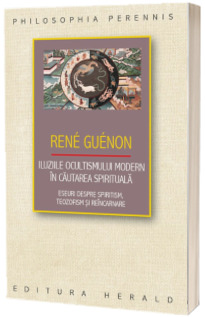 Iluziile ocultismului modern in cautarea spirituala - Eseuri despre spiritism, teozofism si reincarnare