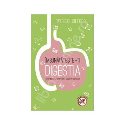 Imbunatateste-ti digestia. Ghid pentru un sistem digestiv sanatos