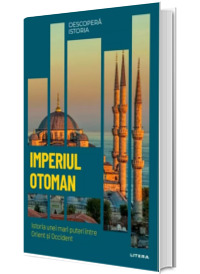 Imperiul Otoman. Istoria unei mari puteri intre Orient si Occident. Volumul 32. Descopera istoria