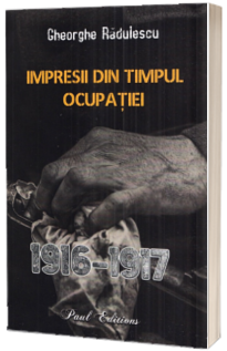 Impresii din timpul ocupatiei 1916-1917