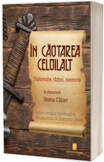 In cautarea celuilalt. Diplomatie, razboi, memorie. In honorem Ileana Cazan