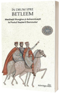 In drum spre Betleem. Meditatii liturgice si duhovnicesti la Postul Nasterii Domnului