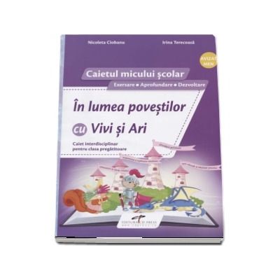 In lumea povestilor cu Vivi si Ari. Caiet interdisciplinar pentru clasa pregatitoare. Caietul micului scolar - Exersare, aprofundare, dezvoltare - Nicoleta Ciobanu