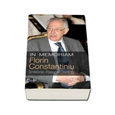 In memoriam Florin Constantiniu - Smerenie. Pasiune. Credinta