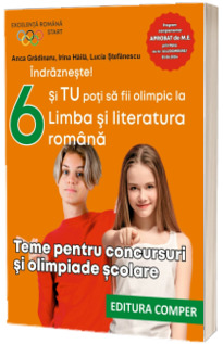 Indrazneste! Si TU poti sa fii olimpic la Limba si literatura romana. Teme pentru concursuri si olimpiade scolare, clasa a VI-a