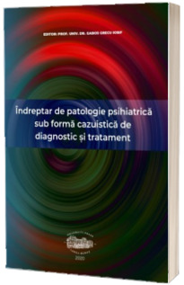 Indreptar de patologie psihiatrica sub forma cazuisitica de diagnostic si tratament