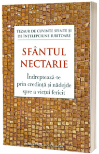 Indrepteaza‑te prin credinta si nadejde spre a vietui fericit. Tezaur de cuvinte sfinte si de intelepciune iubitoare