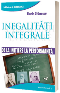 Inegalitati integrale. De la initiere la performanta (Biblioteca de Matematica)