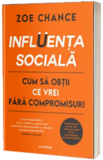 Influenta sociala. Cum sa obtii ce vrei fara compromisuri