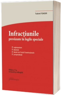 Infractiunile prevazute in legile speciale. Reglementare, doctrina, decizii ale Curtii Constitutionale, jurisprudenta. Editia a 7-a, actualizata la 10 aprilie 2018