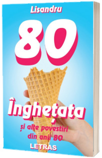 Inghetata si alte povestiri din anii 80