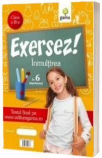 Inmultirea in 6 saptamani pentru clasa a III-a (Colectia Exersez!)