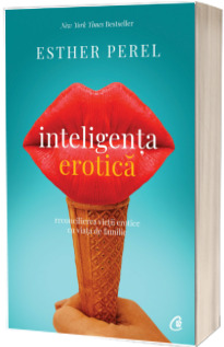 Inteligenta erotica. Reconcilierea vietii erotice cu viata de familie - Esther Perel  (Editia a IV-a)