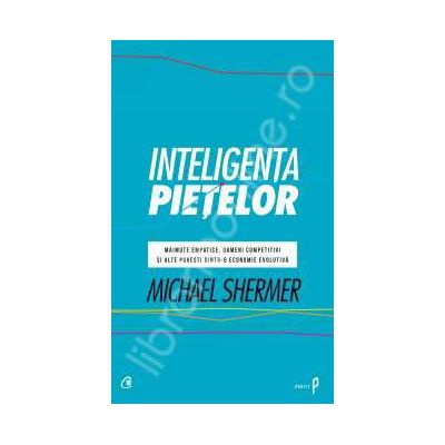 Inteligenta pietelor. Maimute empatice, oameni competititvi si alte povesti dintr-o economie evolutiva