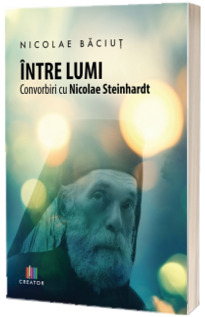 Intre lumi. Convorbiri cu Nicolae Steinhardt - Nicolae Baciut