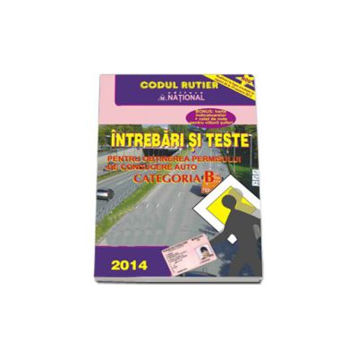 Intrebari si teste, pentru categoria B (Anul - 2014). Pentru obtinerea permisului de conducere auto (Cu sistem online de testare si verificare a cunostintelor)