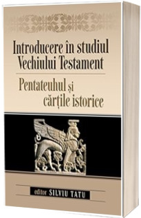 Introducere in studiul Vechiului Testament. Pentateuhul si cartile istorice