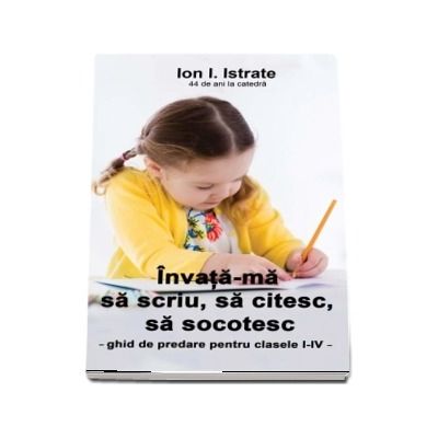 Invata-ma sa scriu, sa citesc, sa socotesc. Ghid de predare pentru clasele I-IV