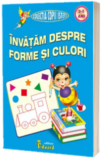 Invatam despre forme si culori, nivel 3-5 ani (Colectia copii isteti)