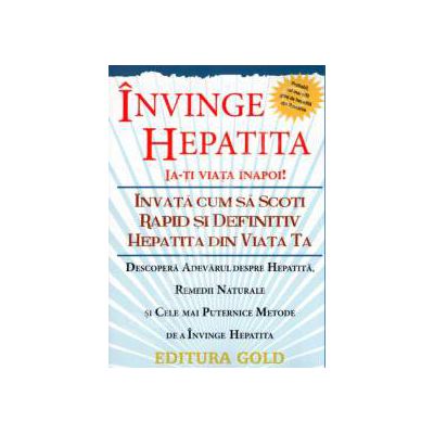 Invinge hepatita. Ia-ti viata inapoi! Invata cum sa scoti rapid si definitiv hepatita din viata ta