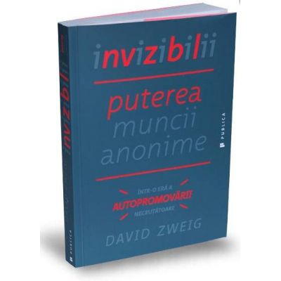 Invizibilii - Puterea muncii anonime intr-o era a autopromovarii necrutatoare