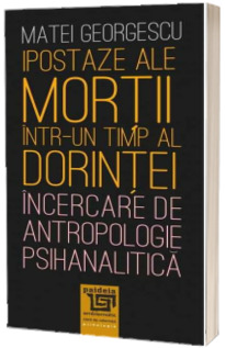 Ipostaze ale mortii intr-un timp al dorintei. Incercare de antropologie psihanalitica