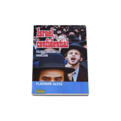 Israel confidential. Culisele diplomatice israeliene - Vladimir Alexe