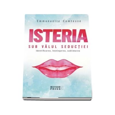 Isteria. Sub valul seductiei. Identificarea, intelegerea, sublimarea - Emmanuelle Comtesse