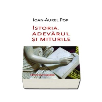 Istoria, adevarul si miturile - Ioan-Aurel Pop