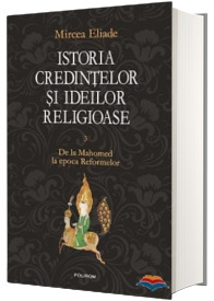 Istoria credintelor si ideilor religioase. Volumul III - De la Mahomed la epoca Reformelor