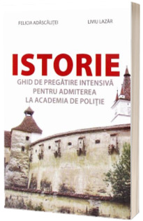 Istorie - Ghid de pregatire intensiva pentru admiterea la Academia de Politie (Felicia Adascalitei)