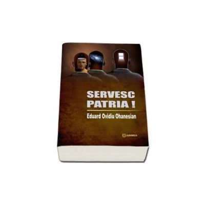 Servesc patria ! - Eduard Ovidiu Ohanesian