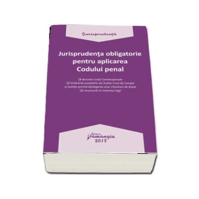 Jurisprudenta obligatorie pentru aplicarea Codului penal - Editia 2018