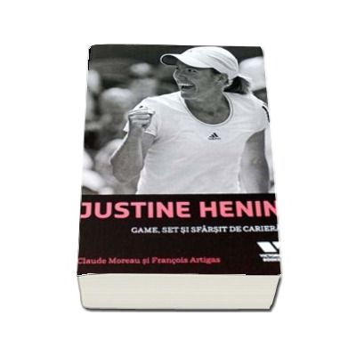 Justine Henin. Game, set si sfarsit de cariera - Claude Moreau