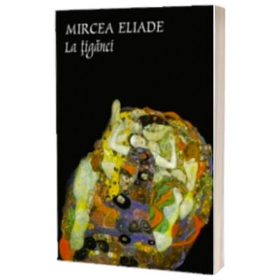 La tiganci - Mircea Eliade. Prefata Constantin Abaluta