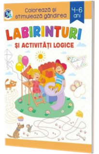 Labirinturi si activitati logice. Coloreaza si stimuleaza gandirea 4-6 ani