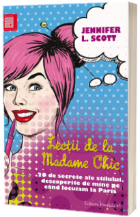 Lectii de la Madame Chic - 20 de secrete ale stilului, descoperite de mine pe cand locuiam la Paris - Jennifer L. Stott