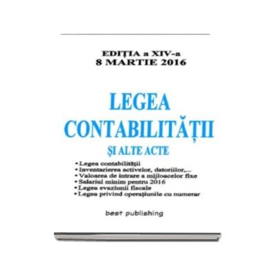 Legea Contabilitatii 2016 si alte acte - Editia a XIV-a actualizata 8 Martie 2016 - Legea contabilitatii, Inventarierea activelor, datoriilor, Valoarea de intrare a mijloacelor fixe, Salariu minim pe 2016