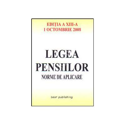 Legea pensiilor. Norme de aplicare. Editia a XIII-a