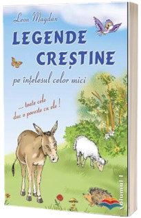 Legende crestine pe intelesul celor mici. Volumul. 1