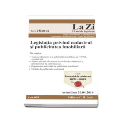 Legislatia privind cadastrul si publicitatea imobiliara. Cod 601. Actualizat la 20.04.2016 - Editie coordonata si prefatata de registrator coordonator dr. Tudor Braticevici