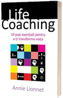 Life Coaching. 10 pasi esentiali pentru a-ti transforma viata - Lionnet Annie